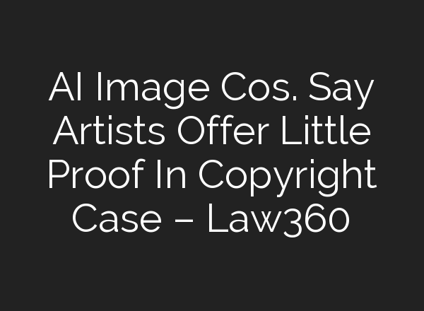 AI Image Cos. Say Artists Offer Little Proof In Copyright Case – Law360