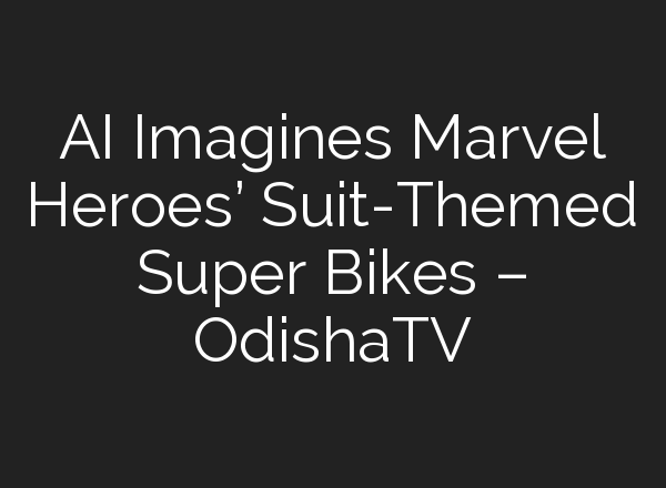 AI Imagines Marvel Heroes’ Suit-Themed Super Bikes – OdishaTV