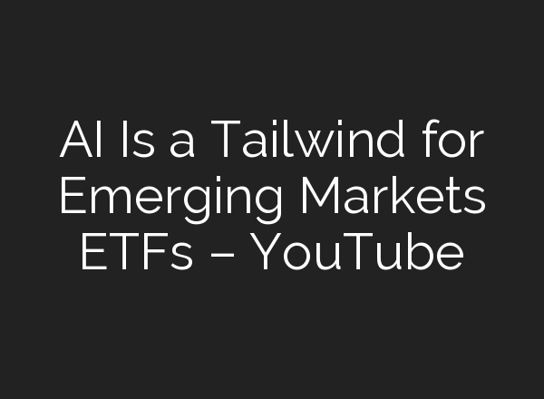 <b>AI</b> Is a Tailwind for Emerging Markets ETFs – YouTube