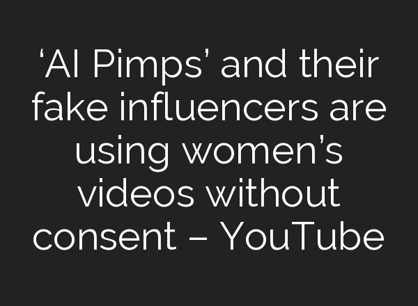 ‘<b>AI</b> Pimps’ and their fake influencers are using women’s videos without consent – YouTube