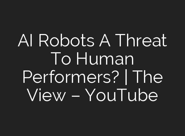 <b>AI</b> Robots A Threat To Human Performers? | The View – YouTube