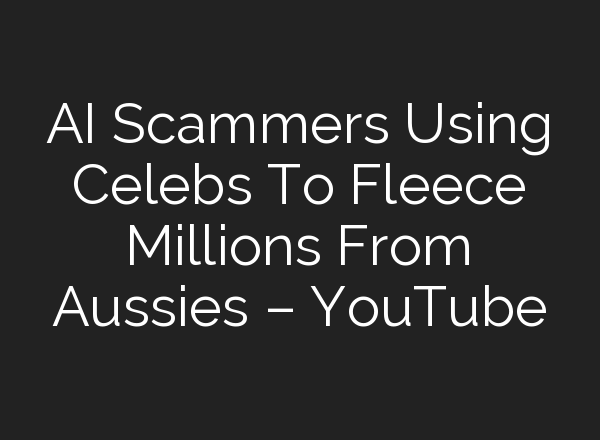 <b>AI</b> Scammers Using Celebs To Fleece Millions From Aussies – YouTube