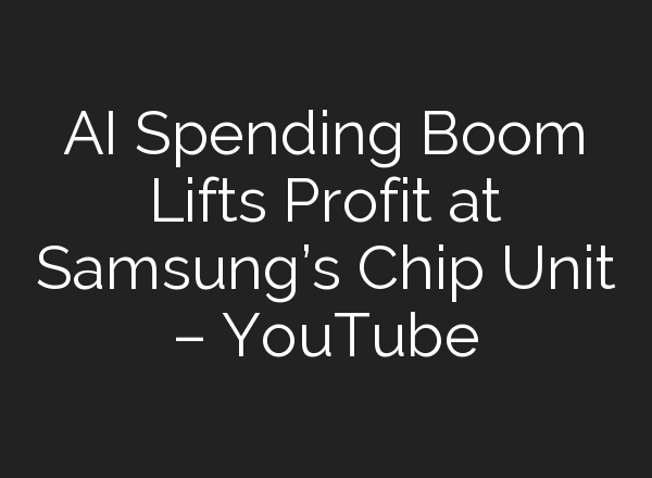 <b>AI</b> Spending Boom Lifts Profit at Samsung’s Chip Unit – YouTube