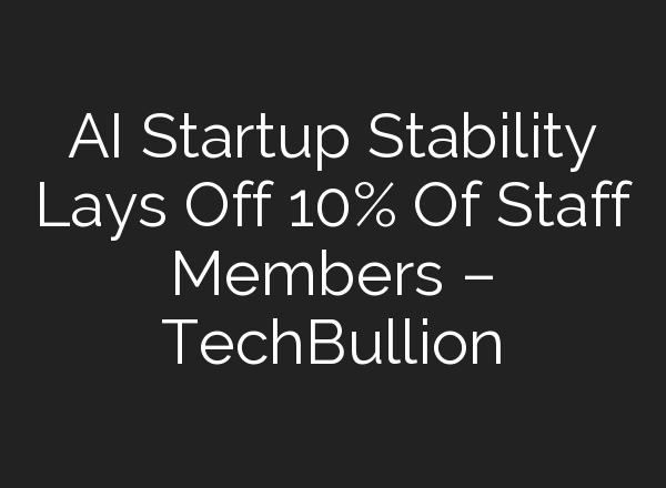AI Startup Stability Lays Off 10% Of Staff Members – TechBullion
