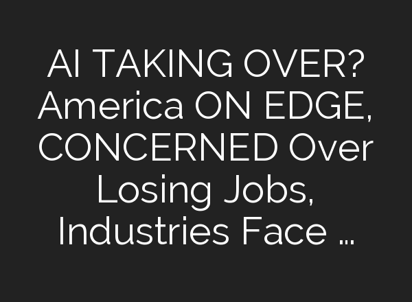 <b>AI</b> TAKING OVER? America ON EDGE, CONCERNED Over Losing Jobs, Industries Face …