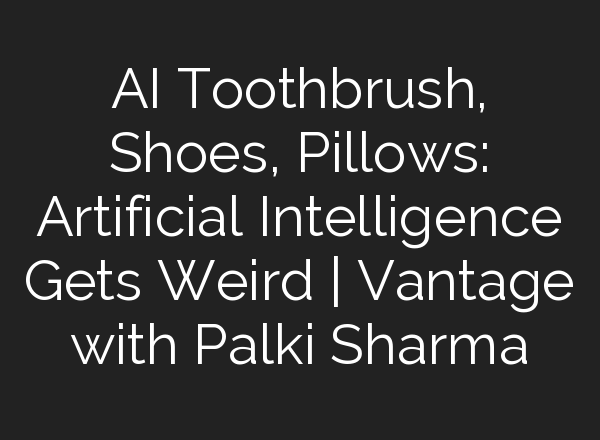<b>AI</b> Toothbrush, Shoes, Pillows: Artificial Intelligence Gets Weird | Vantage with Palki Sharma