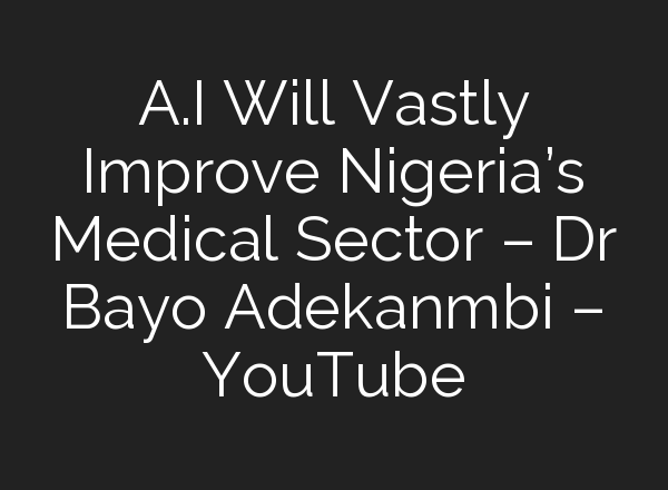 <b>A.I</b> Will Vastly Improve Nigeria’s Medical Sector – Dr Bayo Adekanmbi – YouTube