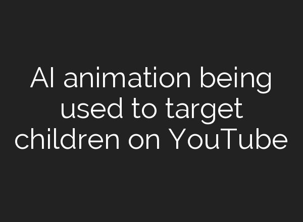 <b>AI</b> animation being used to target children on YouTube