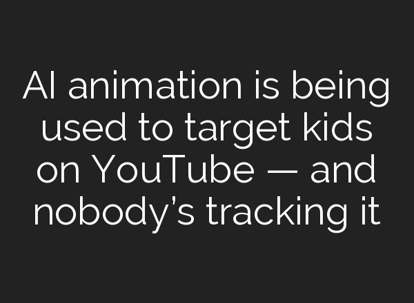 <b>AI</b> animation is being used to target kids on YouTube — and nobody’s tracking it