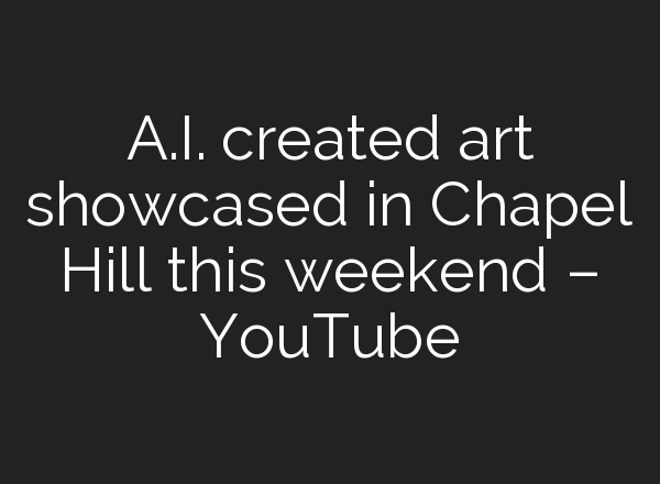 <b>A.I.</b> created art showcased in Chapel Hill this weekend – YouTube