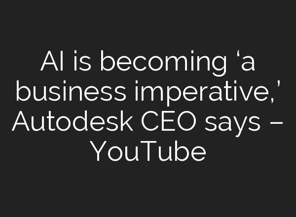 <b>AI</b> is becoming ‘a business imperative,’ Autodesk CEO says – YouTube