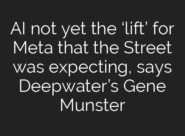 <b>AI</b> not yet the ‘lift’ for Meta that the Street was expecting, says Deepwater’s Gene Munster