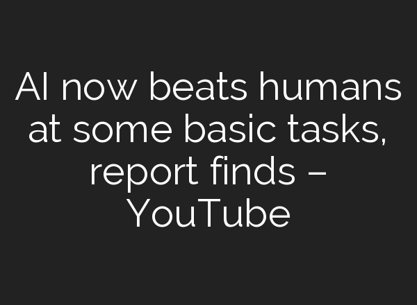 <b>AI</b> now beats humans at some basic tasks, report finds – YouTube