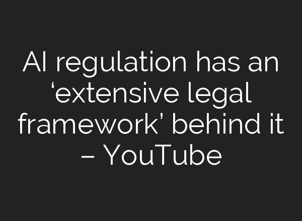 <b>AI</b> regulation has an ‘extensive legal framework’ behind it – YouTube