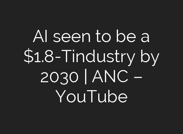 <b>AI</b> seen to be a $1.8-Tindustry by 2030 | ANC – YouTube