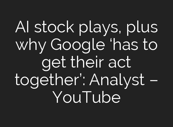 <b>AI</b> stock plays, plus why Google ‘has to get their act together’: Analyst – YouTube