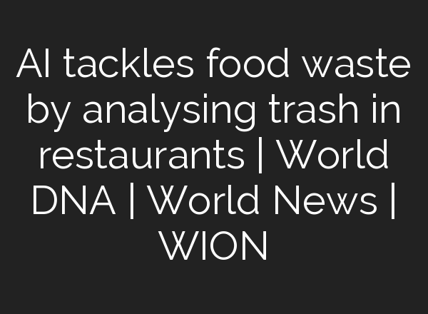 <b>AI</b> tackles food waste by analysing trash in restaurants | World DNA | World News | WION