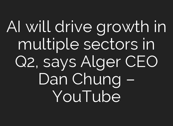 <b>AI</b> will drive growth in multiple sectors in Q2, says Alger CEO Dan Chung – YouTube
