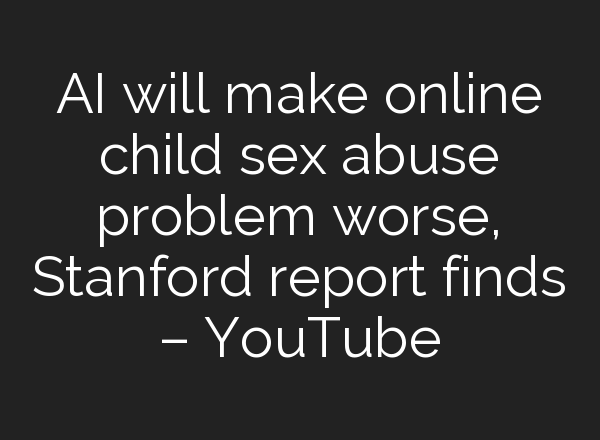 <b>AI</b> will make online child sex abuse problem worse, Stanford report finds – YouTube