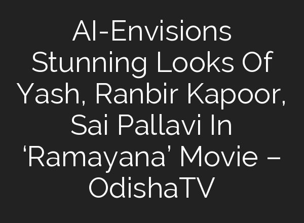 AI-Envisions Stunning Looks Of Yash, Ranbir Kapoor, Sai Pallavi In ‘Ramayana’ Movie – OdishaTV