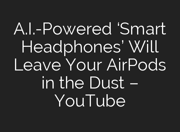 <b>A.I.</b>-Powered ‘Smart Headphones’ Will Leave Your AirPods in the Dust – YouTube