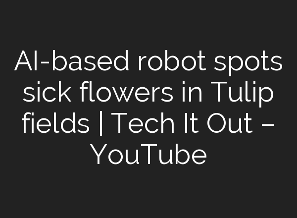 <b>AI</b>-based robot spots sick flowers in Tulip fields | Tech It Out – YouTube
