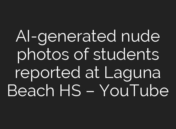 <b>AI</b>-generated nude photos of students reported at Laguna Beach HS – YouTube