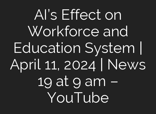 <b>AI’s</b> Effect on Workforce and Education System | April 11, 2024 | News 19 at 9 am – YouTube