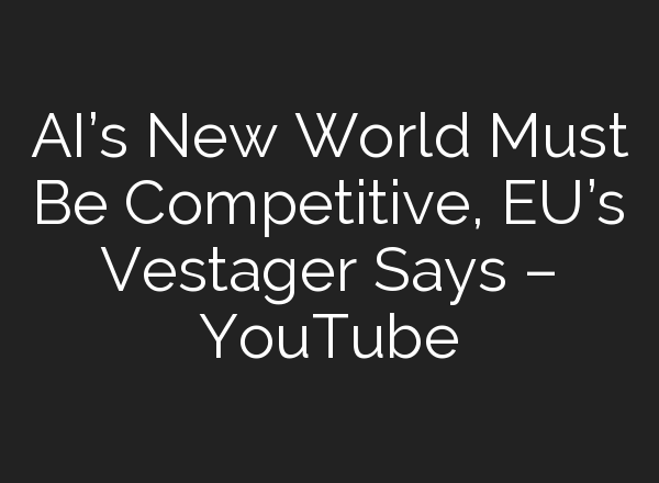 <b>AI’s</b> New World Must Be Competitive, EU’s Vestager Says – YouTube