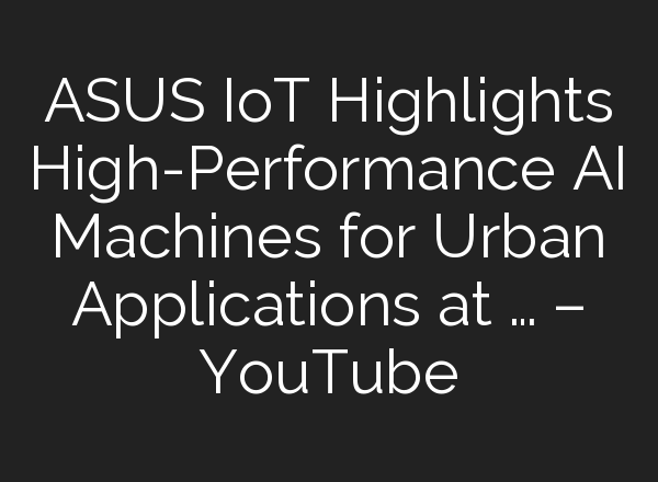 ASUS IoT Highlights High-Performance <b>AI</b> Machines for Urban Applications at … – YouTube