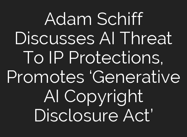 Adam Schiff Discusses <b>AI</b> Threat To IP Protections, Promotes ‘Generative <b>AI</b> Copyright Disclosure Act’