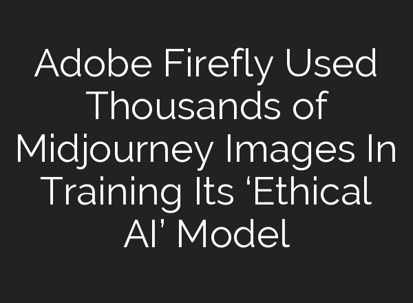 Adobe Firefly Used Thousands of <b>Midjourney</b> Images In Training Its ‘Ethical AI’ Model