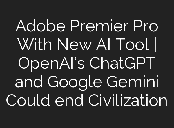 Adobe Premier Pro With New <b>AI</b> Tool | OpenAI’s ChatGPT and Google Gemini Could end Civilization