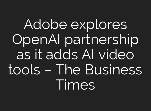 Adobe explores <b>OpenAI</b> partnership as it adds AI video tools – The Business Times
