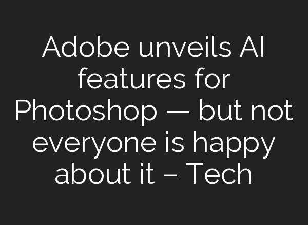 Adobe unveils AI features for Photoshop — but not everyone is happy about it – Tech