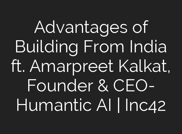 Advantages of Building From India ft. Amarpreet Kalkat, Founder & CEO- Humantic <b>AI</b> | Inc42