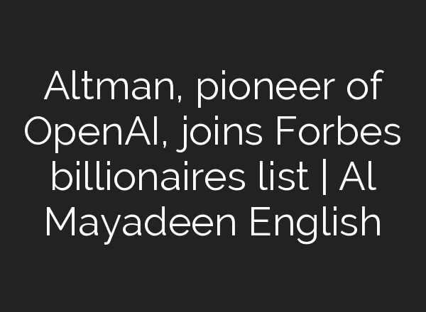 Altman, pioneer of <b>OpenAI</b>, joins Forbes billionaires list | Al Mayadeen English