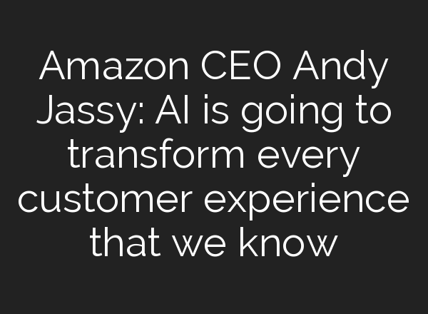 Amazon CEO Andy Jassy: <b>AI</b> is going to transform every customer experience that we know