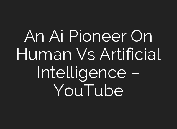 An <b>Ai</b> Pioneer On Human Vs Artificial Intelligence – YouTube