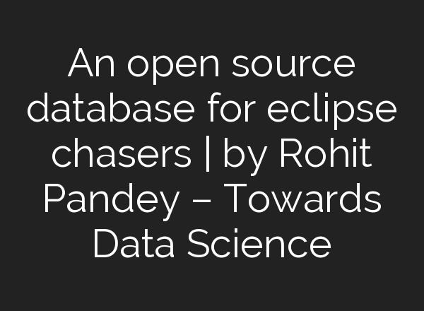 An open source database for eclipse chasers | by Rohit Pandey – Towards Data Science