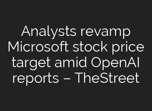 Analysts revamp Microsoft stock price target amid <b>OpenAI</b> reports – TheStreet