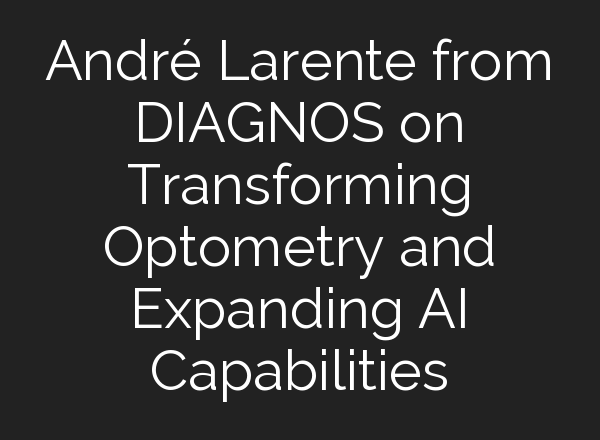 André Larente from DIAGNOS on Transforming Optometry and Expanding <b>AI</b> Capabilities