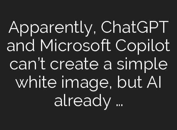 Apparently, <b>ChatGPT</b> and Microsoft Copilot can’t create a simple white image, but AI already …