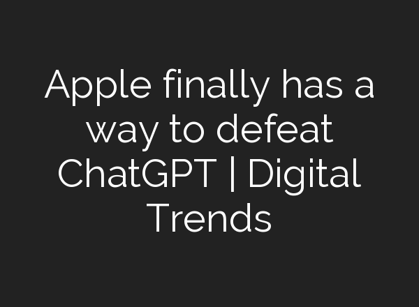 Apple finally has a way to defeat <b>ChatGPT</b> | Digital Trends