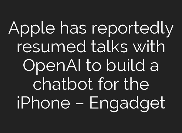Apple has reportedly resumed talks with <b>OpenAI</b> to build a chatbot for the iPhone – Engadget