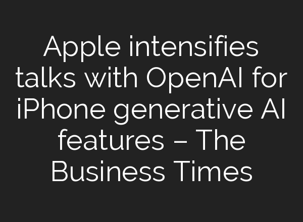 Apple intensifies talks with <b>OpenAI</b> for iPhone generative AI features – The Business Times