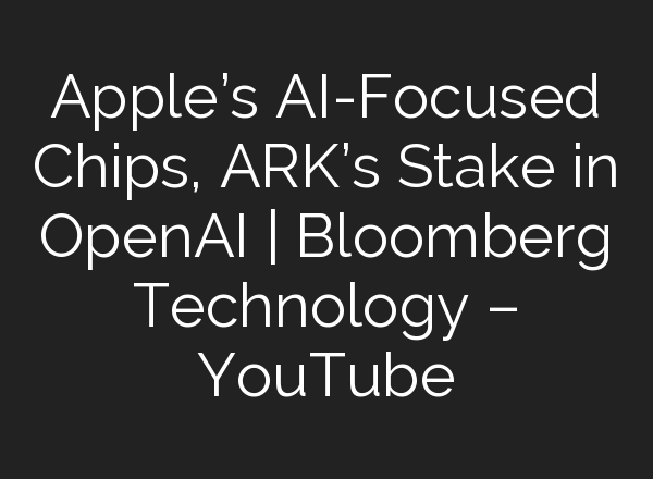 Apple’s <b>AI</b>-Focused Chips, ARK’s Stake in OpenAI | Bloomberg Technology – YouTube