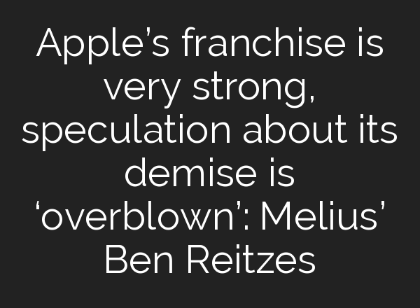 Apple’s franchise is very strong, speculation about its demise is ‘overblown’: Melius’ Ben Reitzes