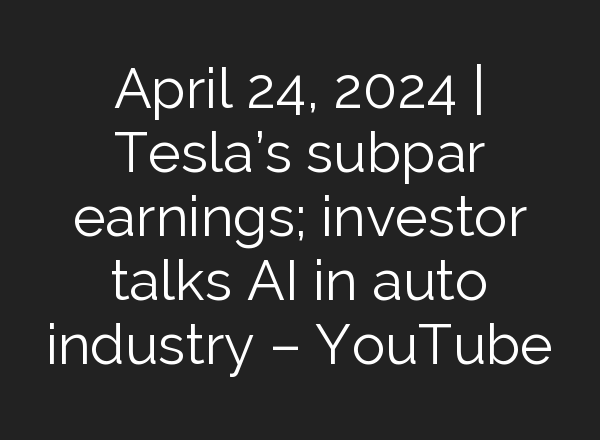 April 24, 2024 | Tesla’s subpar earnings; investor talks <b>AI</b> in auto industry – YouTube
