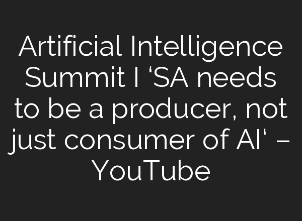 Artificial Intelligence Summit I ‘SA needs to be a producer, not just consumer of <b>AI</b>‘ – YouTube